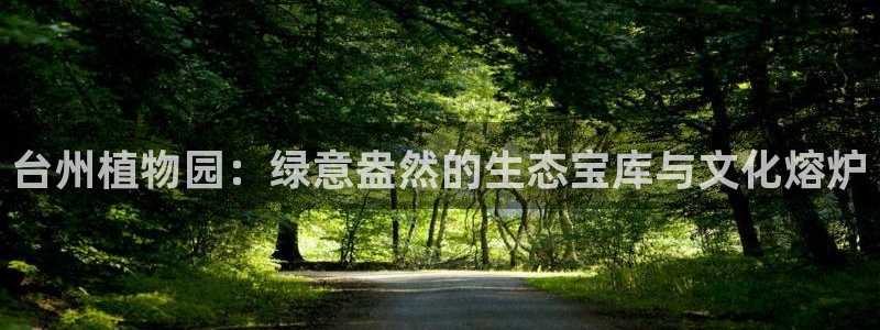 新宝gg娱乐vovq:台州植物园:绿意盎然的生态宝库与文化熔炉