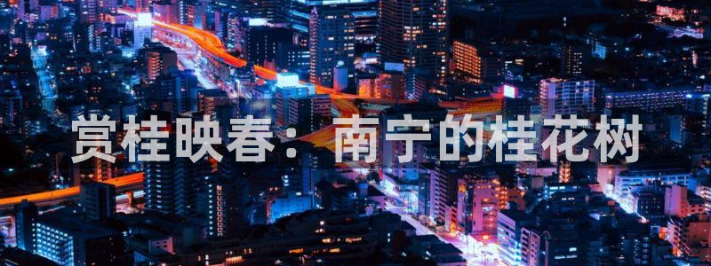 新宝gg找回账号:赏桂映春:南宁的桂花树