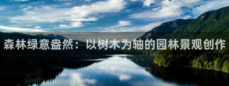 新宝gg网站:森林绿意盎然:以树木为轴的园林景观创作